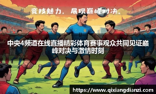 中央4频道在线直播精彩体育赛事观众共同见证巅峰对决与激情时刻