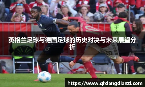 英格兰足球与德国足球的历史对决与未来展望分析